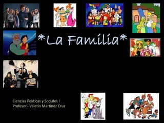 *La Familia*
Ciencias Políticas y Sociales I
Profesor.- Valetín Martinez Cruz
 