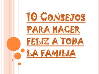 10 Consejos para hacer feliz a toda la familia