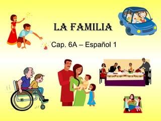 La FamiLiaLa FamiLia
Cap. 6A – Español 1
 