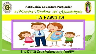 LA FAMILIA
Lic. De La Cruz Valenzuela, Yenny
 
