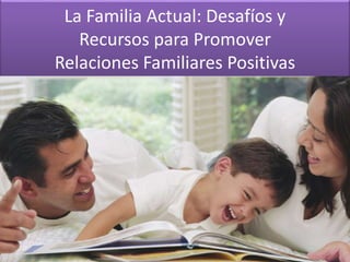 La Familia Actual: Desafíos y
Recursos para Promover
Relaciones Familiares Positivas
 
