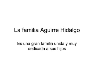 La familia Aguirre Hidalgo
Es una gran familia unida y muy
dedicada a sus hijos

 