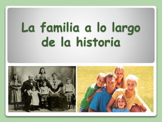 La familia a lo largo
de la historia
 