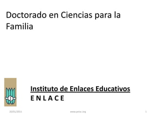 Doctorado en Ciencias para la Familia Instituto de Enlaces EducativosE N L A C E 13/01/2011 1 www.peiac.org 