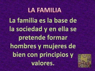 LA FAMILIA  La familia es la base de la sociedad y en ella se pretende formar hombres y mujeres de bien con principios y valores. 