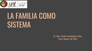LA FAMILIA COMO
SISTEMA
Dr. Msc. Yoder Rivadeneira Díaz
Abril-agosto de 2020
 
