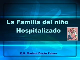 La Familia del niño  Hospitalizado E.U. Marisol Durán Palma 