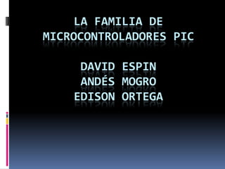 LA FAMILIA DE MICROCONTROLADORES PICDAVID ESPIN ANDÉS MOGROEDISON ORTEGA 