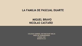 LA FAMILIA DE PASCUAL DUARTE

MIGUEL BRAVO
NICOLAS CASTAÑO

COLEGIO GABRIEL BETANCOURT MEJIA
ÁREA DE HUMANIDADES
CURSO 1001
BOGOTA D.C

 