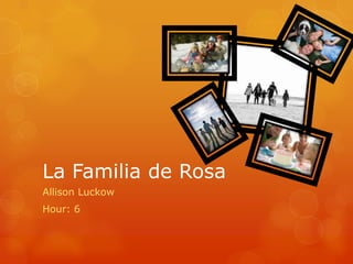 La Familia de Rosa
Allison Luckow
Hour: 6
 