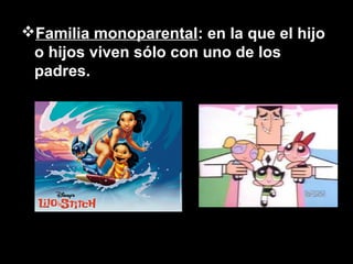 Familia monoparental: en la que el hijo
o hijos viven sólo con uno de los
padres.
 