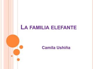 LA FAMILIA ELEFANTE


       Camila Ushiña
 