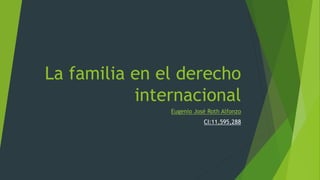 La familia en el derecho
internacional
Eugenio José Roth Alfonzo
CI:11,595,288
 