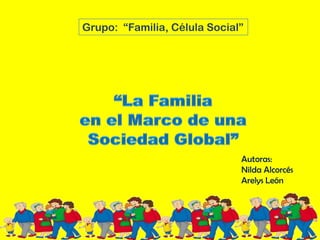 Grupo: “Familia, Célula Social”




                              Autoras:
                              Nilda Alcorcés
                              Arelys León
 