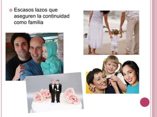    Escasos lazos que
    aseguren la continuidad
    como familia
 