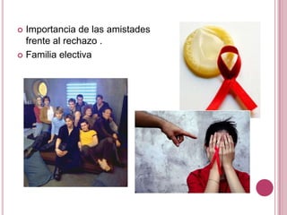  Importancia de las amistades
  frente al rechazo .
 Familia electiva
 
