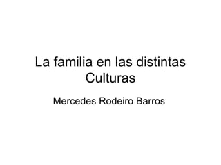 La familia en las distintas
         Culturas
   Mercedes Rodeiro Barros
 