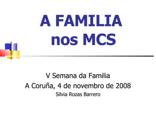 A FAMILIA  nos MCS V Semana da Familia A Coruña, 4 de novembro de 2008 Silvia Rozas Barrero 