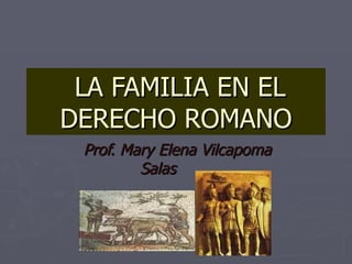 LA FAMILIA EN EL
LA FAMILIA EN EL
DERECHO ROMANO
DERECHO ROMANO
Prof. Mary Elena Vilcapoma
Prof. Mary Elena Vilcapoma
Salas
Salas
 