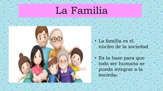 La Familia
• La familia es el
núcleo de la sociedad
• Es la base para que
todo ser humano se
pueda integrar a la
sociedad
 