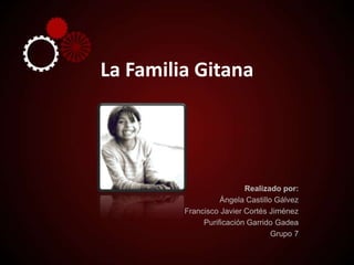 La Familia Gitana Realizado por: Ángela Castillo Gálvez Francisco Javier Cortés Jiménez Purificación Garrido Gadea Grupo 7 