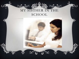 MY SISTHER IN THE
     SCHOOL
 
