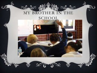 MY BROTHER IN THE
     SCHOOL
 