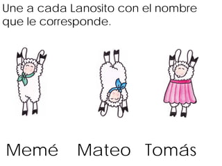 Une a cada Lanosito con el nombre
que le corresponde.




Memé        Mateo Tomás
 