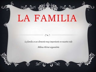 LA FAMILIA
La familia es un elemento muy importante en nuestra vida
Milena Alcívar argandoña
 