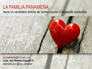 LA FAMILIA PANAMEÑA:
hacia un verdadero ámbito de humanización y desarrollo sostenible
anamelissae@hotmail.com
Lcda. Ana Melissa Españó V.
Mayo 2015
 
