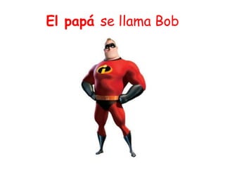 El papá se llama Bob
 