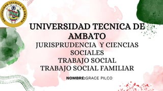 UNIVERSIDAD TECNICA DE
AMBATO
JURISPRUDENCIA Y CIENCIAS
SOCIALES
TRABAJO SOCIAL
TRABAJO SOCIAL FAMILIAR
NOMBRE:GRACE PILCO
 
