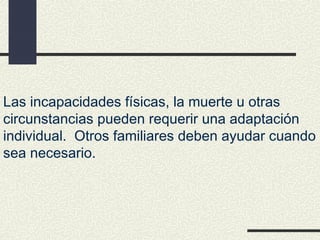 Las incapacidades físicas, la muerte u otras
circunstancias pueden requerir una adaptación
individual. Otros familiares deben ayudar cuando
sea necesario.
 