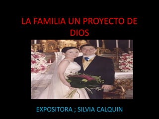 LA FAMILIA UN PROYECTO DE DIOS EXPOSITORA ; SILVIA CALQUIN 