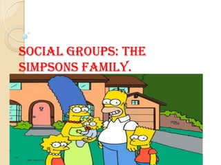 Social Groups: The
Simpsons Family.
 