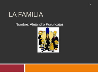LA FAMILIA Nombre: Alejandro Puruncajas 1 