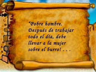 “ Pobre hombre. Después de trabajar todo el día, debe llevar a la mujer sobre el burro! . . . 