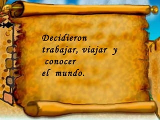 Decidieron trabajar, viajar  y  conocer  el  mundo. 