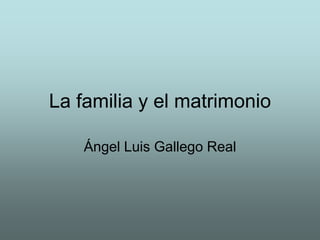 La familia y el matrimonio

    Ángel Luis Gallego Real
 