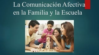 La Comunicación Afectiva 
en la Familia y la Escuela 
 
