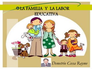 Demetrio Ccesa Rayme
LA FAMILIA Y LA LABOR
EDUCATIVA
 