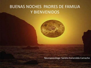 BUENAS NOCHES PADRES DE FAMILIA
Y BIENVENIDOS
Neuropsicóloga: Sandra Esmeralda Camacho
 