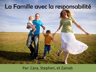 La Famille avec la responsabilité Par: Cara, Stephen, et Zainab 