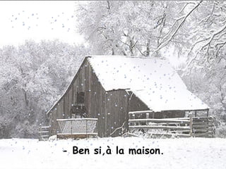 - Ben si,à la maison.
 