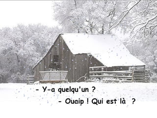 - Y-a quelqu'un ?
- Ouaip ! Qui est là ?
 
