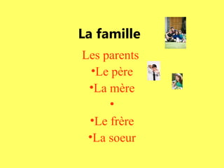 La famille
Les parents
•Le père
•La mère
•
•Le frère
•La soeur