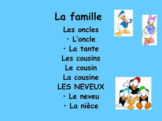 La famille
Les oncles
• L’oncle
• La tante
Les cousins
Le cousin
La cousine
LES NEVEUX
• Le neveu
• La nièce