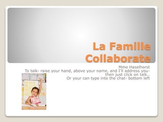 La Famille
Collaborate
Mme Haselhorst
To talk- raise your hand, above your name, and I’ll address youthen just click on talk..
Or your can type into the chat- bottom left

 