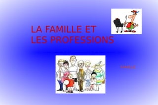 LA FAMILLE ET
LES PROFESSIONS
FAMILLE
 