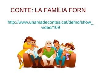 CONTE: LA FAMÍLIA FORN
http://www.unamadecontes.cat/demo/show_
               video/109
 